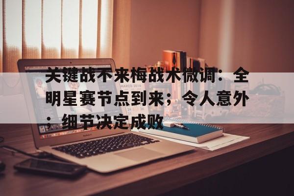 欧博注册-包含关键战不来梅战术微调：全明星赛节点到来；令人意外；细节决定成败的词条