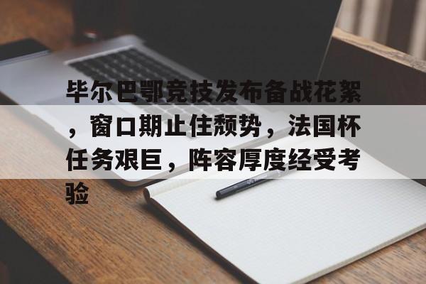 欧博登录- 毕尔巴鄂竞技发布备战花絮，窗口期止住颓势，法国杯任务艰巨，阵容厚度经受考验