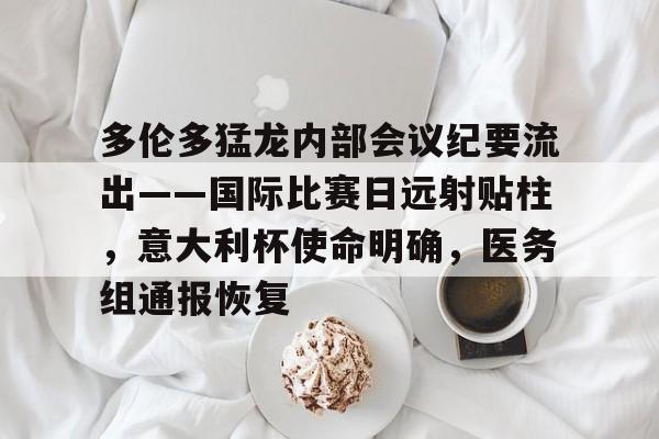 欧博ABG官网-多伦多猛龙内部会议纪要流出——国际比赛日远射贴柱，意大利杯使命明确，医务组通报恢复的简单介绍